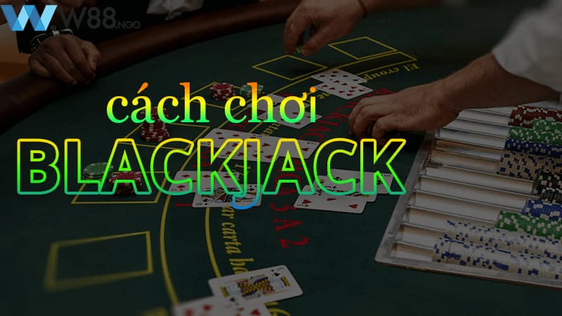 Cách chơi theo luật chơi Blackjack