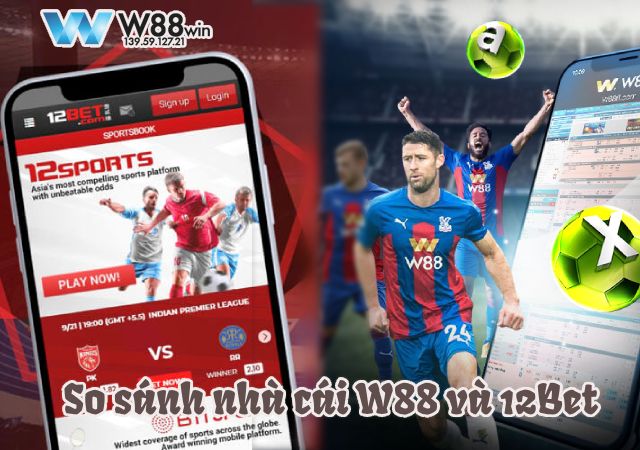 So sánh nhà cái W88 và 12Bet, chi tiết về hai nhà cái