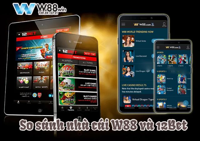 Nhà cái W88 và 12Bet : đâu mới là chân ái dành cho cược thủ